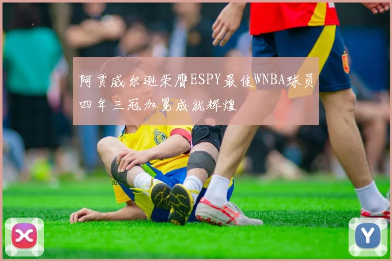 阿贾威尔逊荣膺ESPY最佳WNBA球员四年三冠加冕成就辉煌