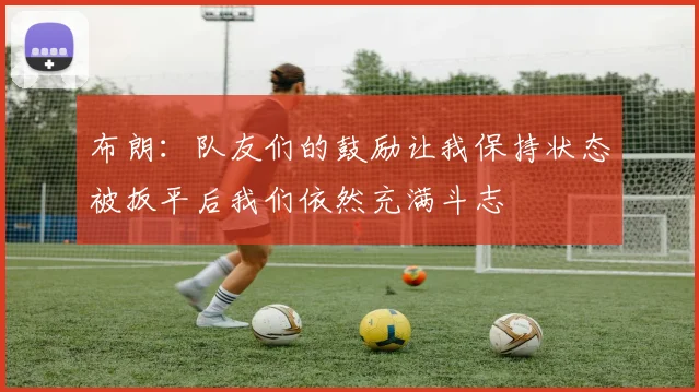 布朗：队友们的鼓励让我保持状态被扳平后我们依然充满斗志