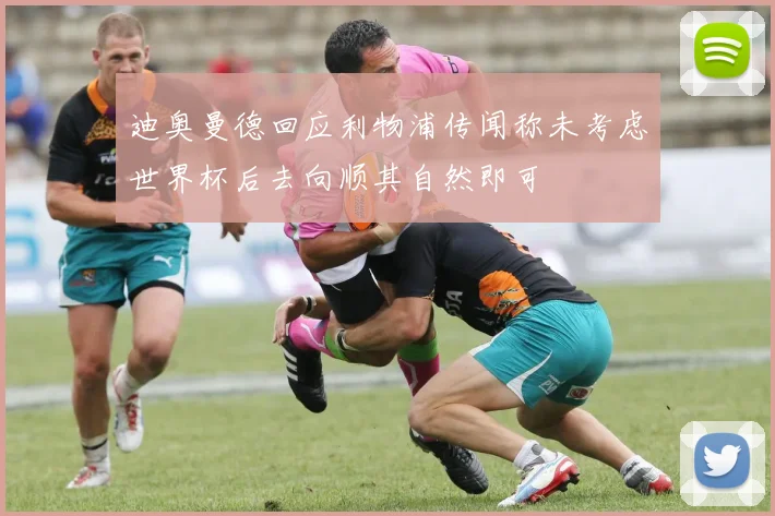 迪奥曼德回应利物浦传闻称未考虑世界杯后去向顺其自然即可