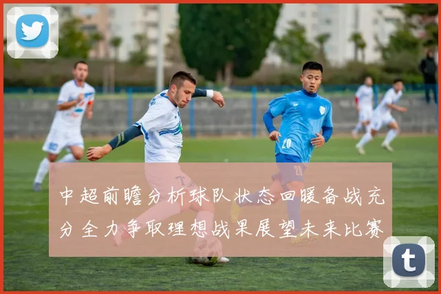 中超前瞻分析球队状态回暖备战充分全力争取理想战果展望未来比赛挑战