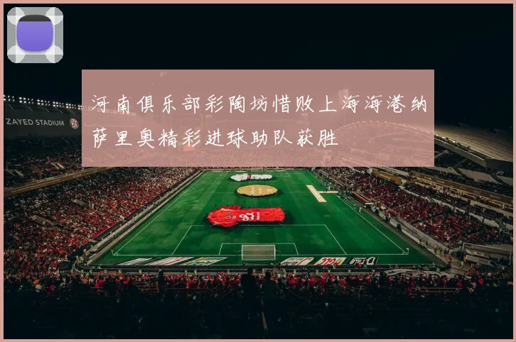 河南俱乐部彩陶坊惜败上海海港纳萨里奥精彩进球助队获胜